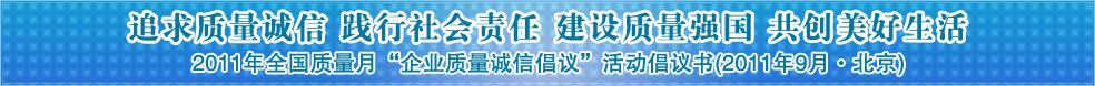 追求質量誠信 踐行社會責任 建設質量強國 共創(chuàng)美好生活——2011年全國質量月“企業(yè)質量誠信倡議”活動倡議書