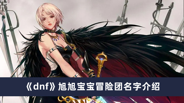 《dnf》旭旭寶寶冒險(xiǎn)團(tuán)名字介紹