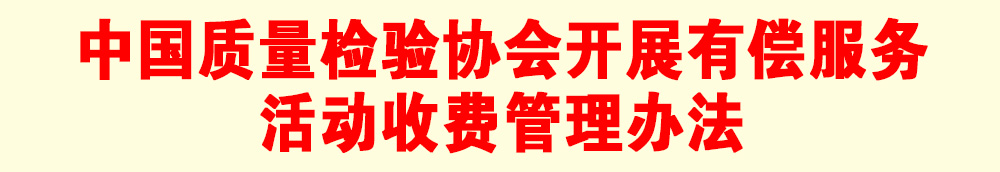 關(guān)于印發(fā)《中國質(zhì)量檢驗協(xié)會開展有償服務(wù)活動收費(fèi)管理辦法》的通知