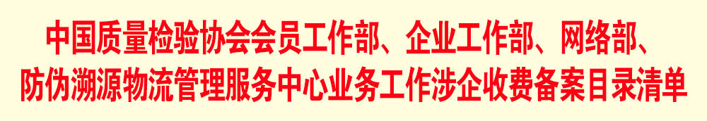 中國質(zhì)量檢驗協(xié)會會員工作部、企業(yè)工作部、網(wǎng)絡(luò)部、防偽溯源物流管理服務(wù)中心業(yè)務(wù)工作涉企收費(fèi)備案目錄清單