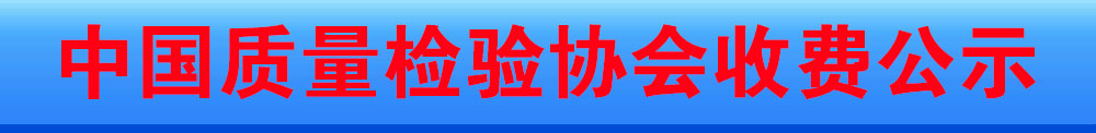 中國質(zhì)量檢驗協(xié)會收費(fèi)公示